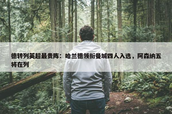 德转列英超最贵阵：哈兰德领衔曼城四人入选，阿森纳五将在列