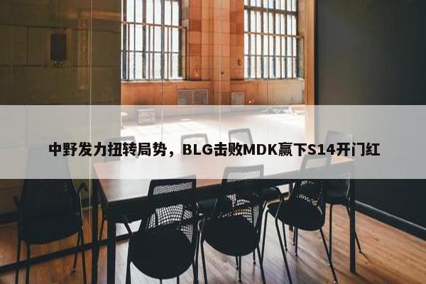 中野发力扭转局势，BLG击败MDK赢下S14开门红