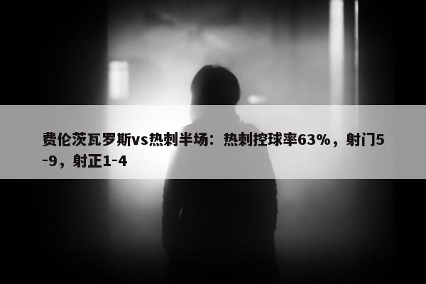 费伦茨瓦罗斯vs热刺半场：热刺控球率63%，射门5-9，射正1-4