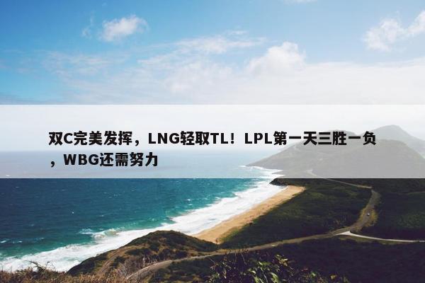 双C完美发挥，LNG轻取TL！LPL第一天三胜一负，WBG还需努力