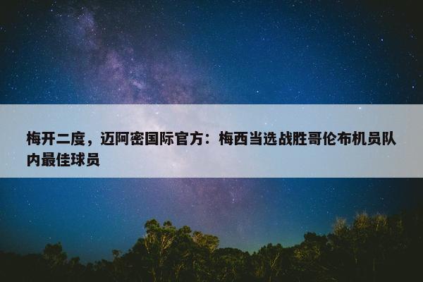 梅开二度，迈阿密国际官方：梅西当选战胜哥伦布机员队内最佳球员