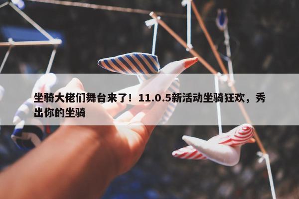 坐骑大佬们舞台来了！11.0.5新活动坐骑狂欢，秀出你的坐骑