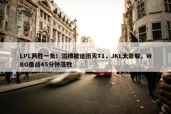 LPL两胜一负！滔搏被迫团灭T1，JKL太会躲，WBG鏖战45分钟落败