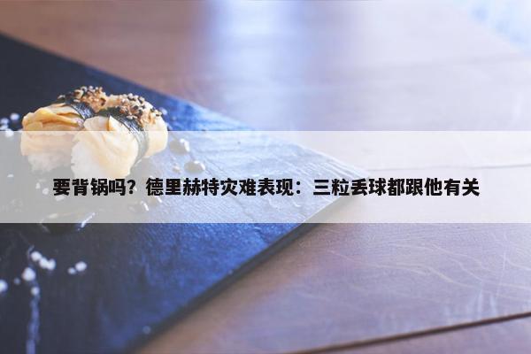 要背锅吗？德里赫特灾难表现：三粒丢球都跟他有关