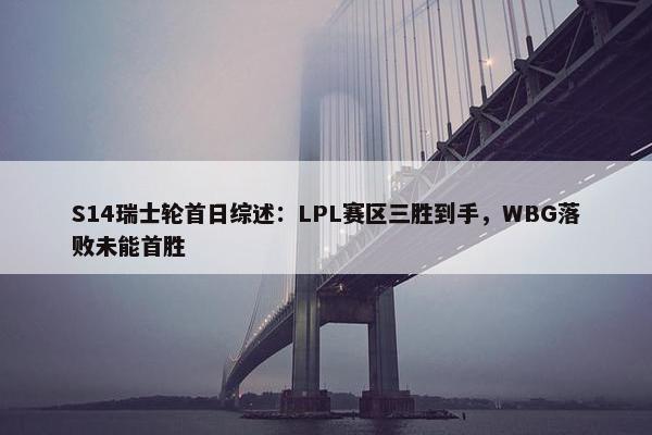 S14瑞士轮首日综述：LPL赛区三胜到手，WBG落败未能首胜