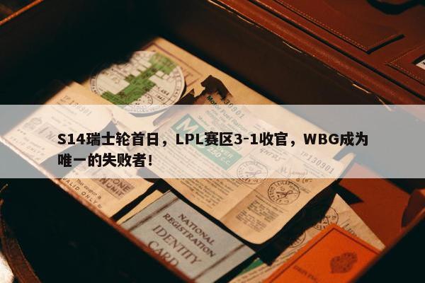 S14瑞士轮首日，LPL赛区3-1收官，WBG成为唯一的失败者！