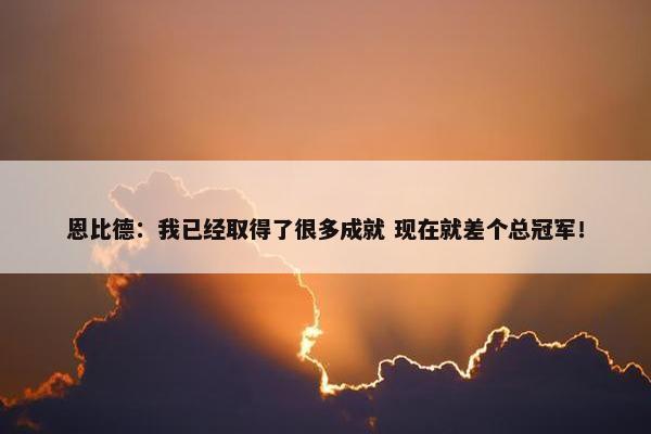 恩比德：我已经取得了很多成就 现在就差个总冠军！