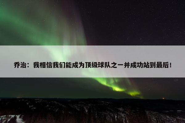 乔治：我相信我们能成为顶级球队之一并成功站到最后！