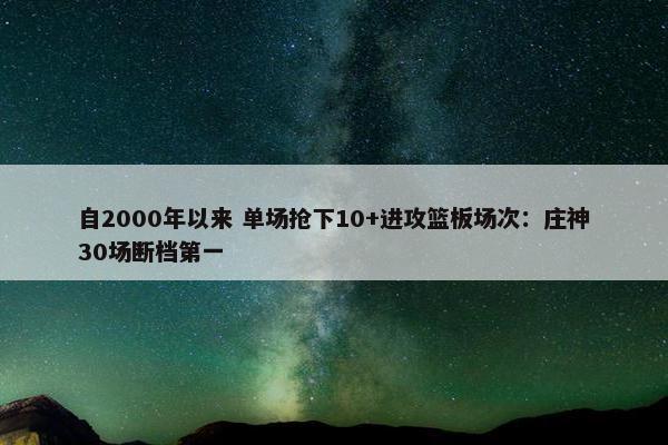 自2000年以来 单场抢下10+进攻篮板场次：庄神30场断档第一