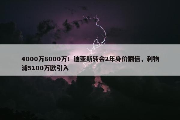 4000万8000万！迪亚斯转会2年身价翻倍，利物浦5100万欧引入