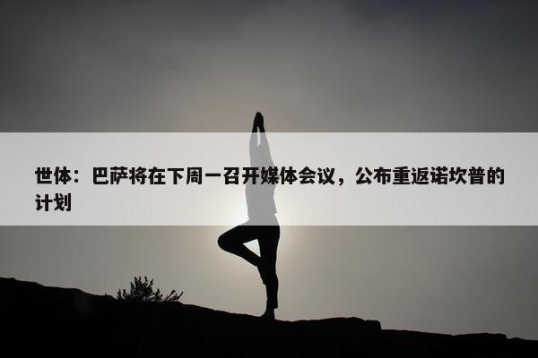 世体：巴萨将在下周一召开媒体会议，公布重返诺坎普的计划