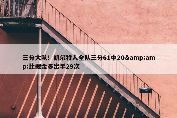 三分大队！凯尔特人全队三分61中20&比掘金多出手29次