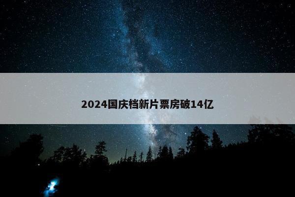 2024国庆档新片票房破14亿