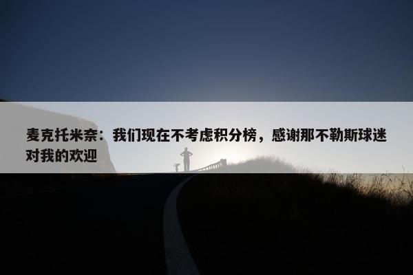 麦克托米奈：我们现在不考虑积分榜，感谢那不勒斯球迷对我的欢迎