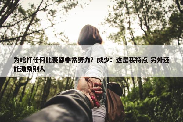 为啥打任何比赛都非常努力？威少：这是我特点 另外还能激励别人