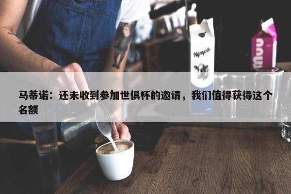 马蒂诺：还未收到参加世俱杯的邀请，我们值得获得这个名额