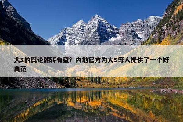 大S的舆论翻转有望？内地官方为大S等人提供了一个好典范