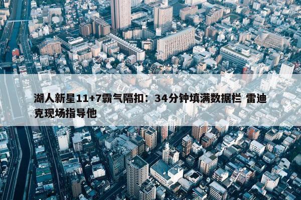 湖人新星11+7霸气隔扣：34分钟填满数据栏 雷迪克现场指导他