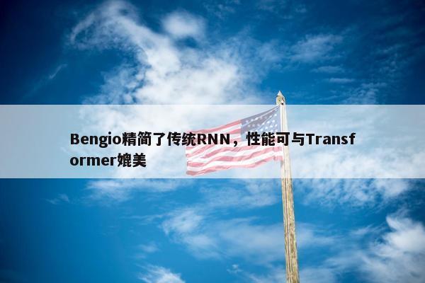 Bengio精简了传统RNN，性能可与Transformer媲美