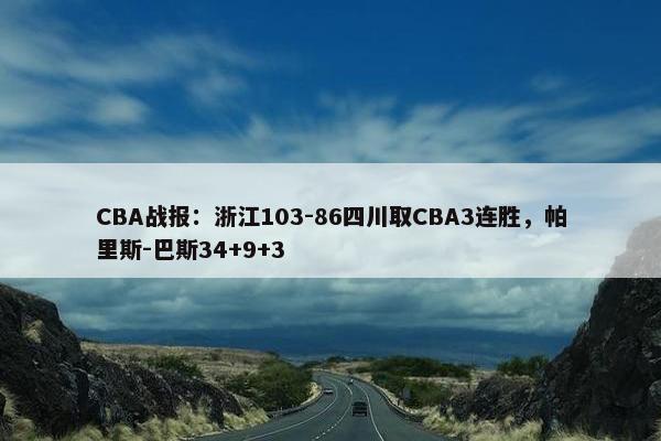 CBA战报：浙江103-86四川取CBA3连胜，帕里斯-巴斯34+9+3