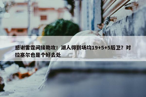 感谢雷霆间接助攻！湖人得到场均19+5+5后卫？对拉塞尔也是个好去处