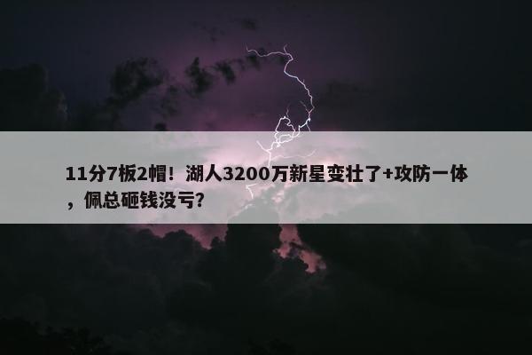 11分7板2帽！湖人3200万新星变壮了+攻防一体，佩总砸钱没亏？