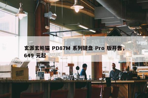 玄派玄熊猫 PD87M 系列键盘 Pro 版开售，649 元起