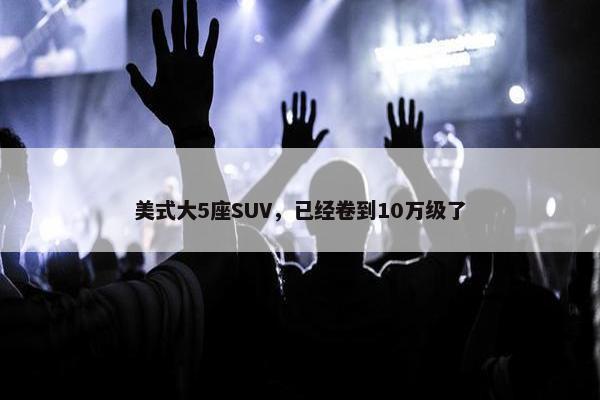 美式大5座SUV，已经卷到10万级了