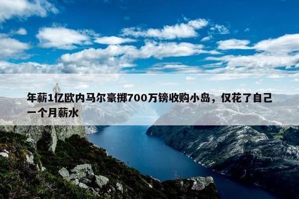 年薪1亿欧内马尔豪掷700万镑收购小岛，仅花了自己一个月薪水