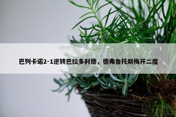 巴列卡诺2-1逆转巴拉多利德，德弗鲁托斯梅开二度