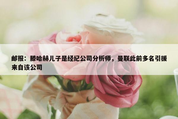 邮报：滕哈赫儿子是经纪公司分析师，曼联此前多名引援来自该公司