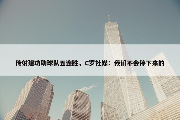 传射建功助球队五连胜，C罗社媒：我们不会停下来的