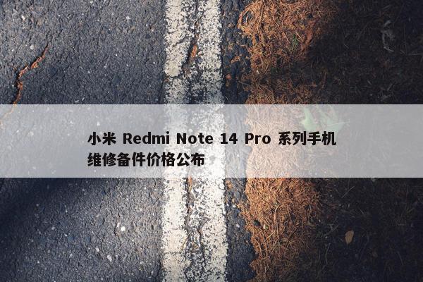 小米 Redmi Note 14 Pro 系列手机维修备件价格公布