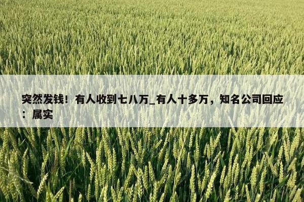 突然发钱！有人收到七八万_有人十多万，知名公司回应：属实