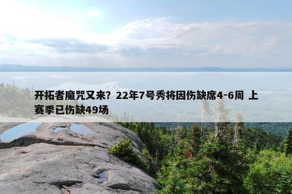 开拓者魔咒又来？22年7号秀将因伤缺席4-6周 上赛季已伤缺49场