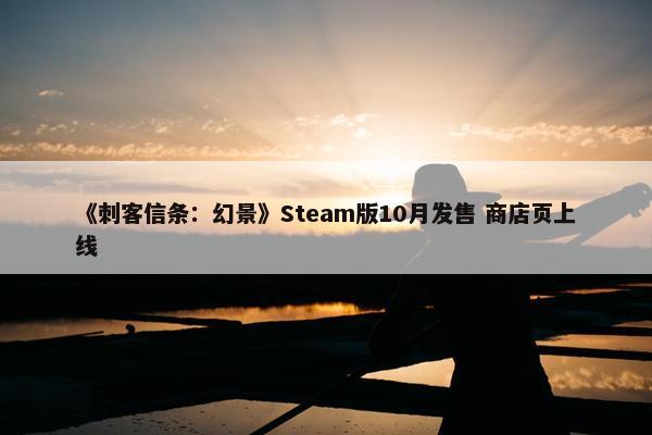 《刺客信条：幻景》Steam版10月发售 商店页上线