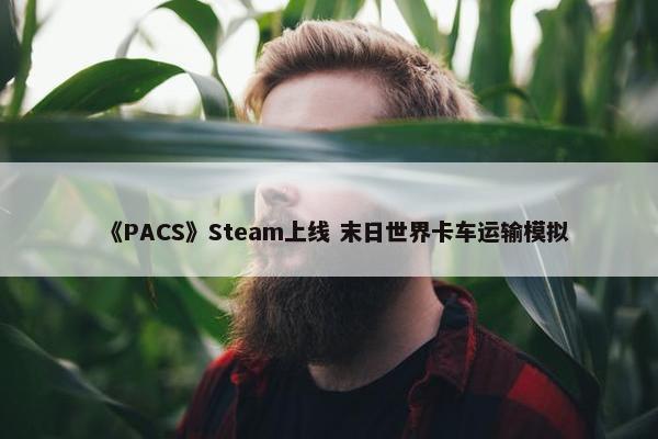 《PACS》Steam上线 末日世界卡车运输模拟