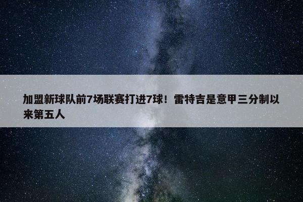 加盟新球队前7场联赛打进7球！雷特吉是意甲三分制以来第五人