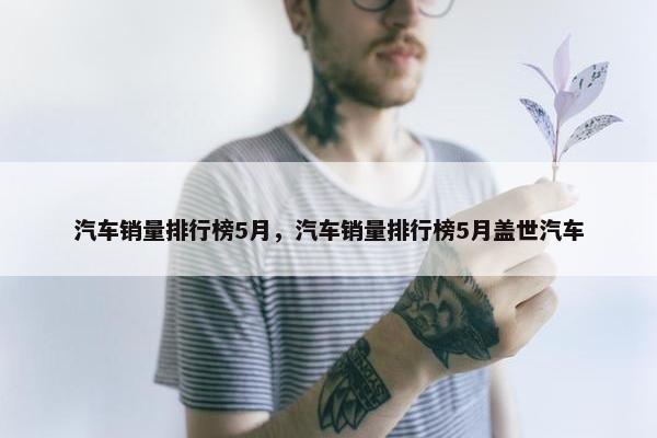 汽车销量排行榜5月，汽车销量排行榜5月盖世汽车