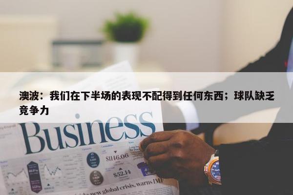 澳波：我们在下半场的表现不配得到任何东西；球队缺乏竞争力