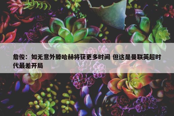 詹俊：如无意外滕哈赫将获更多时间 但这是曼联英超时代最差开局