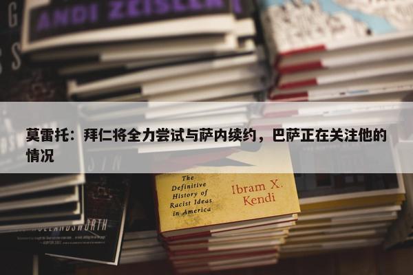 莫雷托：拜仁将全力尝试与萨内续约，巴萨正在关注他的情况