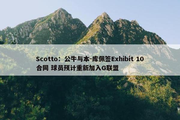 Scotto：公牛与本-库佩签Exhibit 10合同 球员预计重新加入G联盟