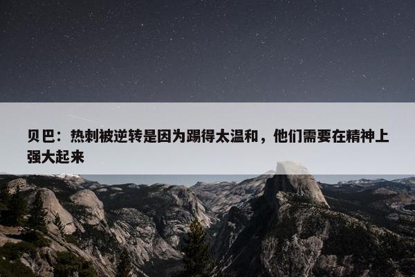 贝巴：热刺被逆转是因为踢得太温和，他们需要在精神上强大起来