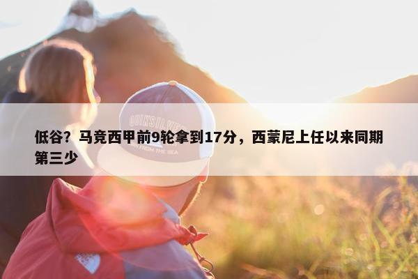 低谷？马竞西甲前9轮拿到17分，西蒙尼上任以来同期第三少