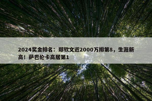 2024奖金排名：郑钦文近2000万排第8，生涯新高！萨巴伦卡高居第1