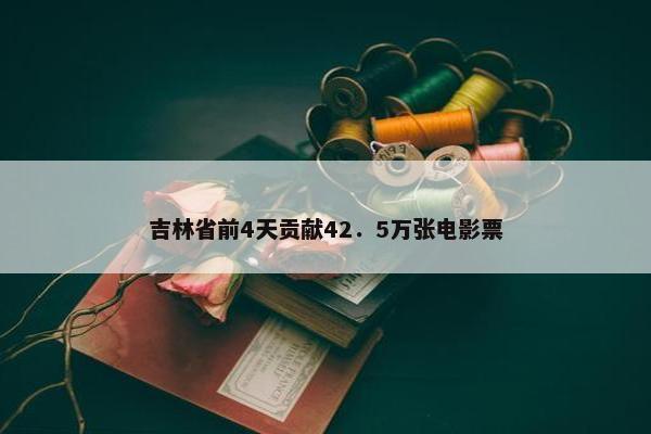 吉林省前4天贡献42．5万张电影票