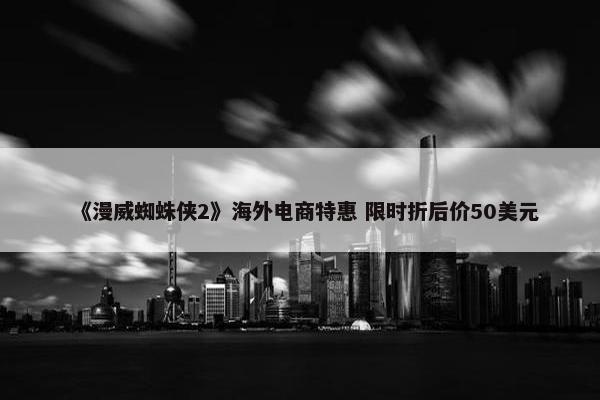 《漫威蜘蛛侠2》海外电商特惠 限时折后价50美元