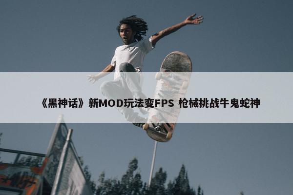 《黑神话》新MOD玩法变FPS 枪械挑战牛鬼蛇神