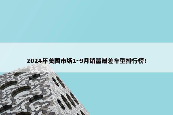 2024年美国市场1~9月销量最差车型排行榜！